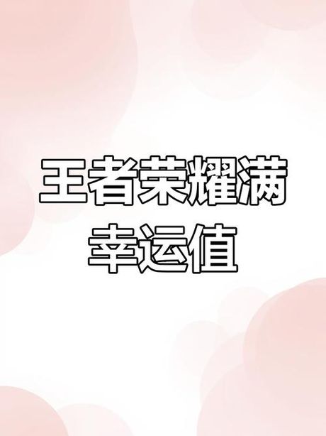 王者荣耀幸运值多少满，王者荣耀幸运值保底机制全解析